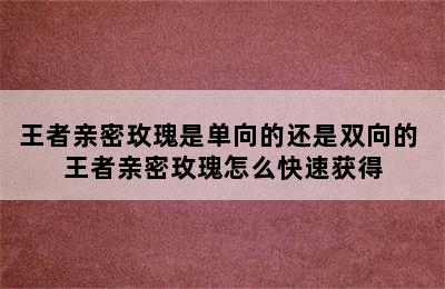 王者亲密玫瑰是单向的还是双向的 王者亲密玫瑰怎么快速获得